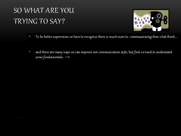 SO WHAT ARE YOU TRYING TO SAY? • To be better supervisors we have