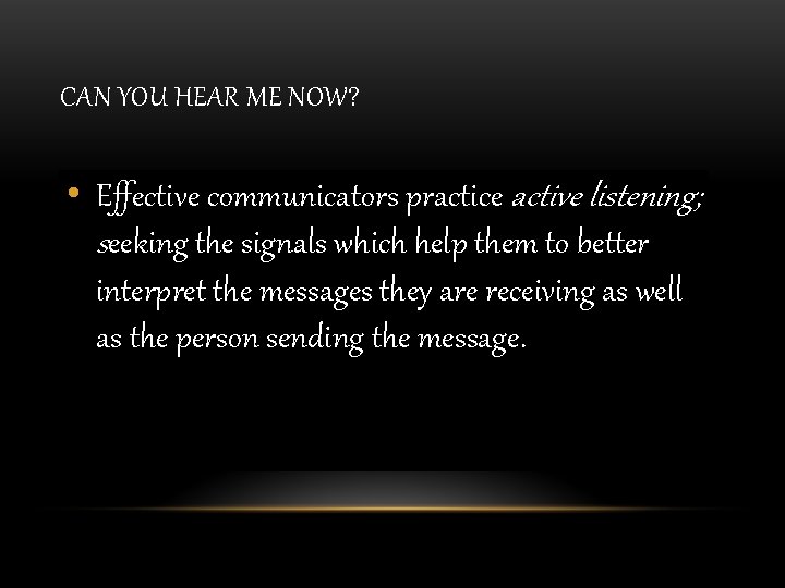 CAN YOU HEAR ME NOW? • Effective communicators practice active listening; seeking the signals