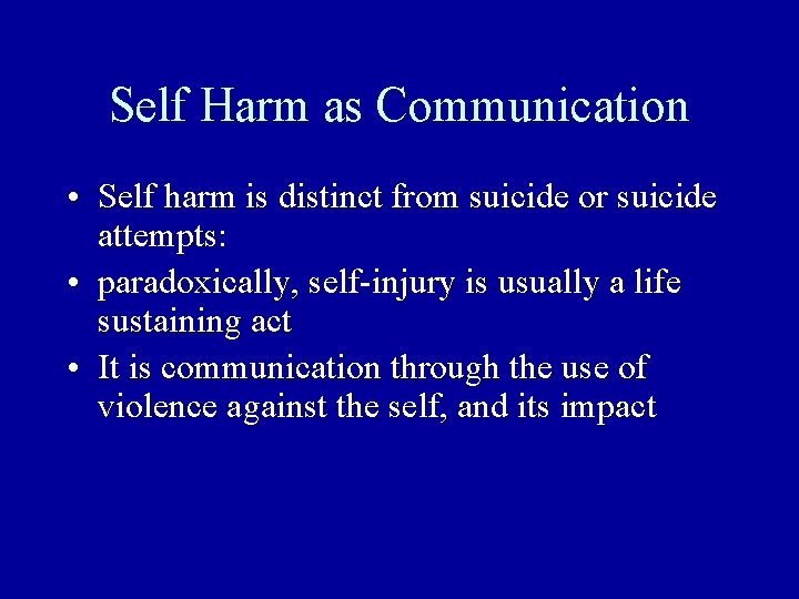 Self Harm as Communication • Self harm is distinct from suicide or suicide attempts:
