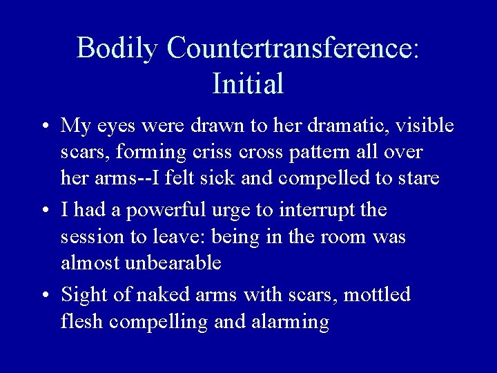 Bodily Countertransference: Initial • My eyes were drawn to her dramatic, visible scars, forming