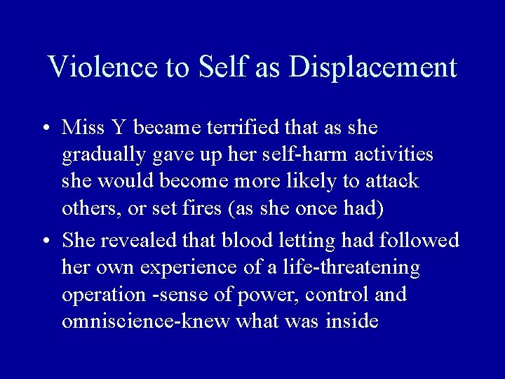 Violence to Self as Displacement • Miss Y became terrified that as she gradually