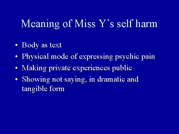 Meaning of Miss Y’s self harm • • Body as text Physical mode of