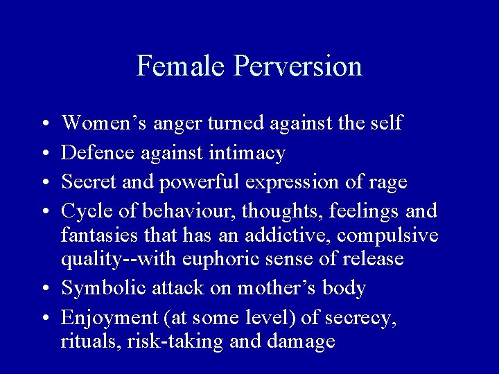 Female Perversion • • Women’s anger turned against the self Defence against intimacy Secret