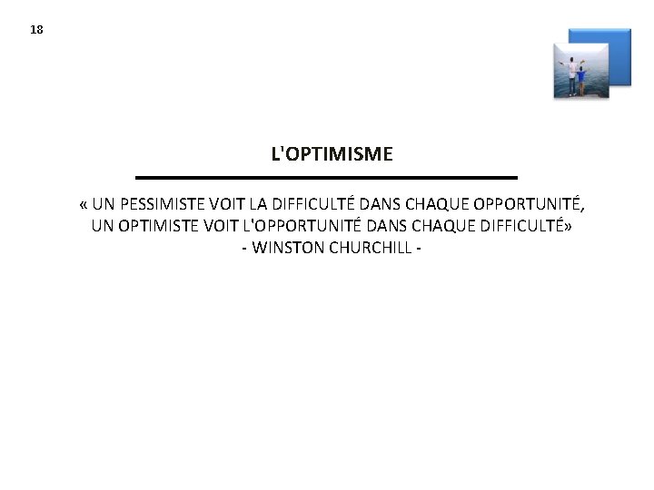 18 L'OPTIMISME « UN PESSIMISTE VOIT LA DIFFICULTÉ DANS CHAQUE OPPORTUNITÉ, UN OPTIMISTE VOIT