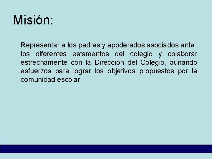 Misión: Representar a los padres y apoderados asociados ante los diferentes estamentos del colegio