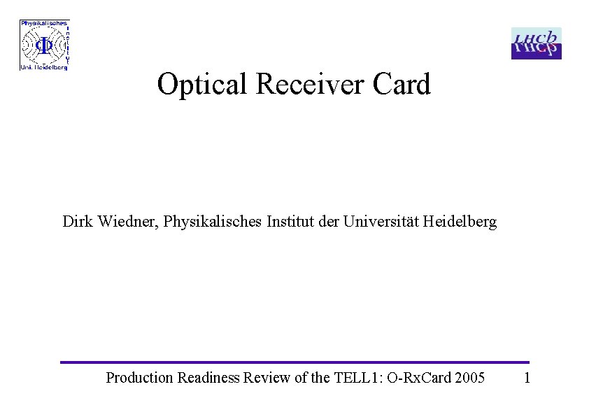 Optical Receiver Card Dirk Wiedner, Physikalisches Institut der Universität Heidelberg Production Readiness Review of Optical Receiver Card Dirk Wiedner, Physikalisches Institut der Universität Heidelberg Production Readiness Review of