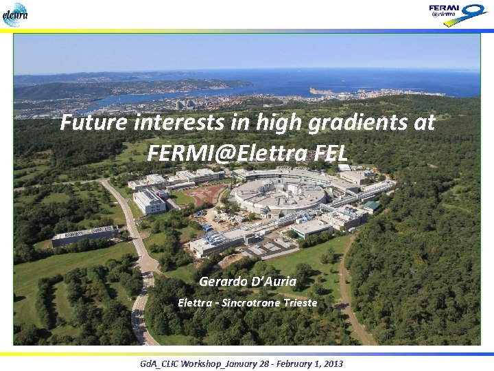 Future interests in high gradients at FERMI@Elettra FEL Gerardo D’Auria Elettra - Sincrotrone Trieste Future interests in high gradients at FERMI@Elettra FEL Gerardo D’Auria Elettra - Sincrotrone Trieste