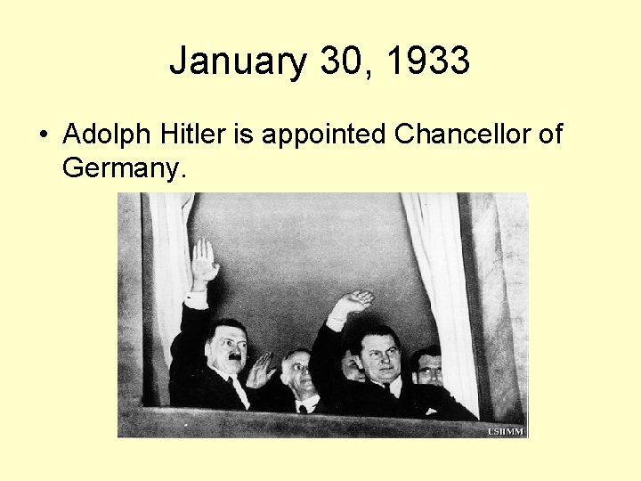 January 30, 1933 • Adolph Hitler is appointed Chancellor of Germany. 