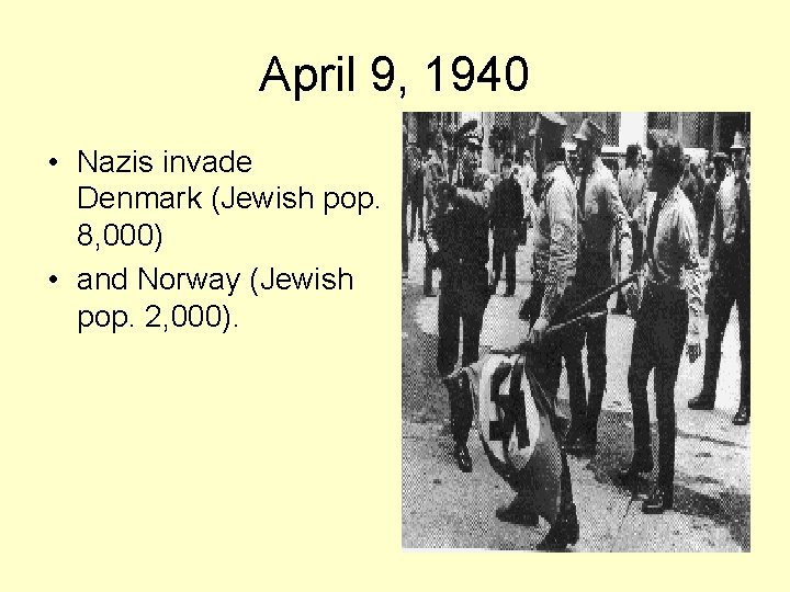 April 9, 1940 • Nazis invade Denmark (Jewish pop. 8, 000) • and Norway