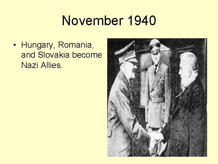 November 1940 • Hungary, Romania, and Slovakia become Nazi Allies. 