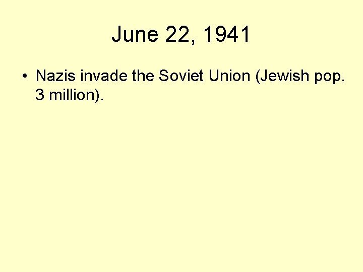 June 22, 1941 • Nazis invade the Soviet Union (Jewish pop. 3 million). 