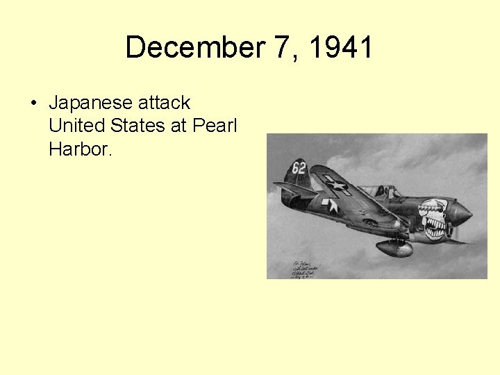 December 7, 1941 • Japanese attack United States at Pearl Harbor. 