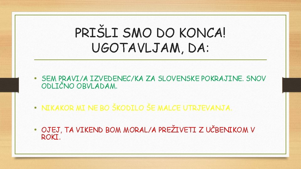 PRIŠLI SMO DO KONCA! UGOTAVLJAM, DA: • SEM PRAVI/A IZVEDENEC/KA ZA SLOVENSKE POKRAJINE. SNOV PRIŠLI SMO DO KONCA! UGOTAVLJAM, DA: • SEM PRAVI/A IZVEDENEC/KA ZA SLOVENSKE POKRAJINE. SNOV