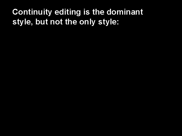 Continuity editing is the dominant style, but not the only style: 