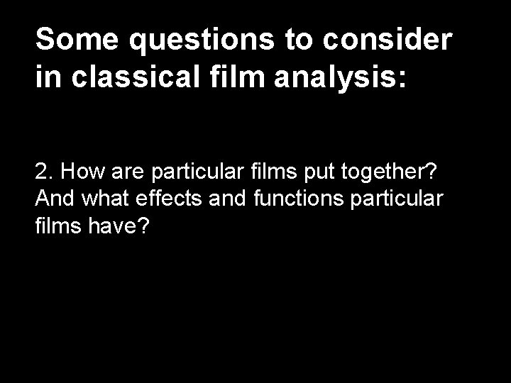 Some questions to consider in classical film analysis: 2. How are particular films put