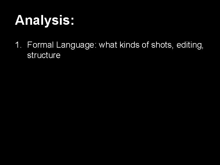 Analysis: 1. Formal Language: what kinds of shots, editing, structure 