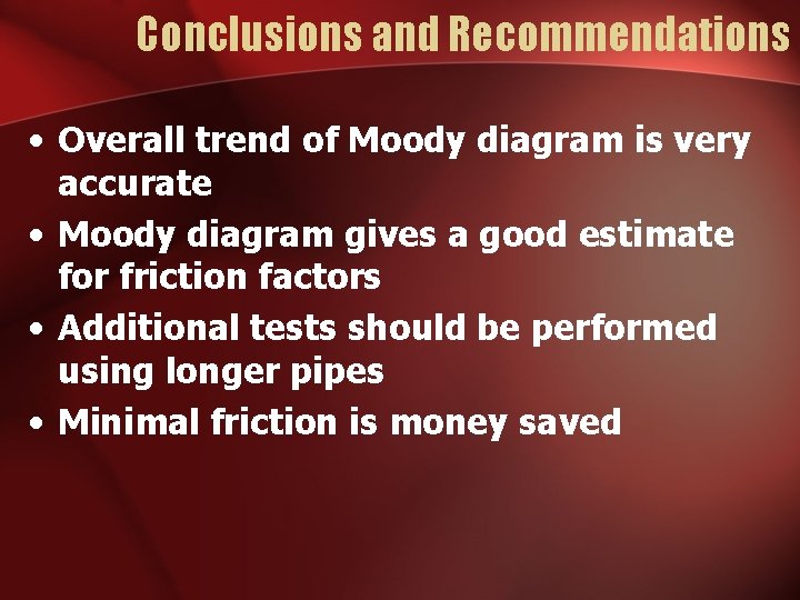 Conclusions and Recommendations • Overall trend of Moody diagram is very accurate • Moody