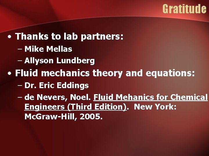 Gratitude • Thanks to lab partners: – Mike Mellas – Allyson Lundberg • Fluid