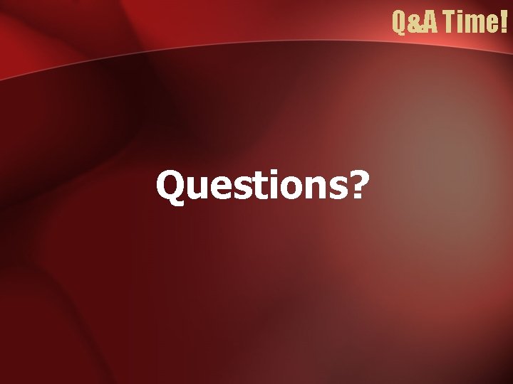 Q&A Time! Questions? 