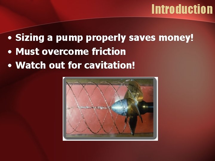 Introduction • Sizing a pump properly saves money! • Must overcome friction • Watch