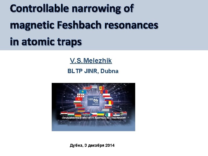 Controllable narrowing of magnetic Feshbach resonances in atomic traps V. S. Melezhik BLTP JINR,