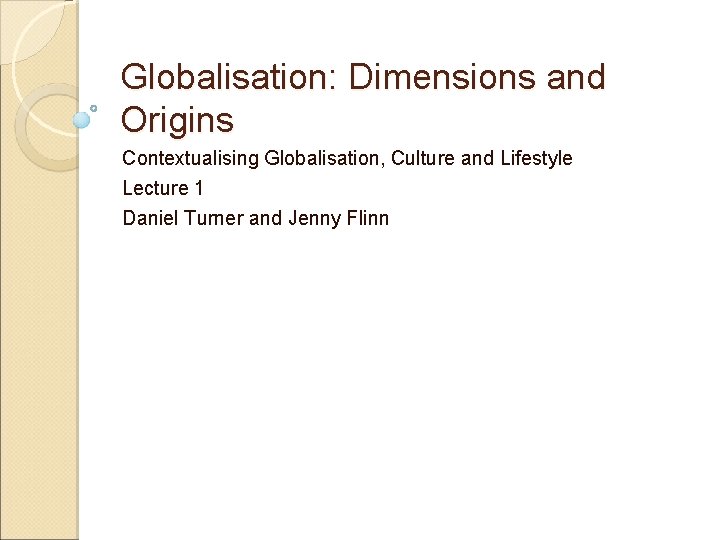 Globalisation: Dimensions and Origins Contextualising Globalisation, Culture and Lifestyle Lecture 1 Daniel Turner and