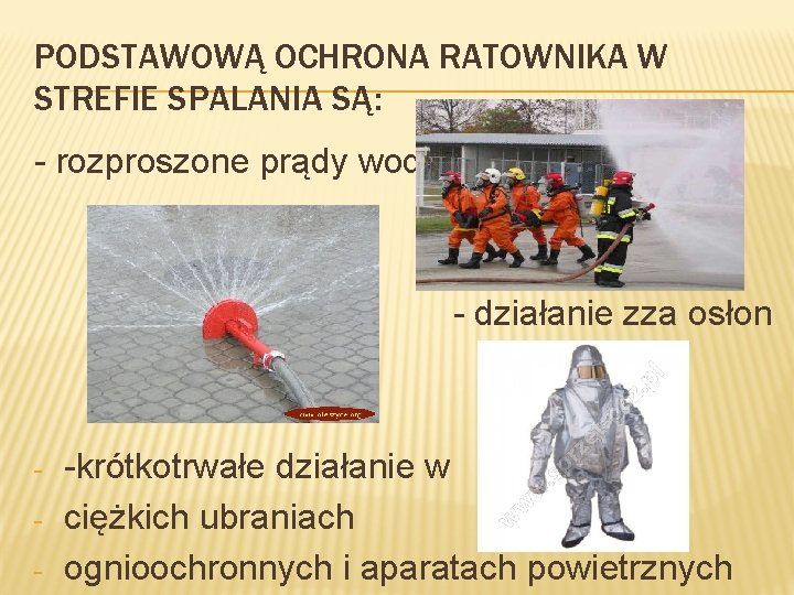 PODSTAWOWĄ OCHRONA RATOWNIKA W STREFIE SPALANIA SĄ: - rozproszone prądy wody - działanie zza