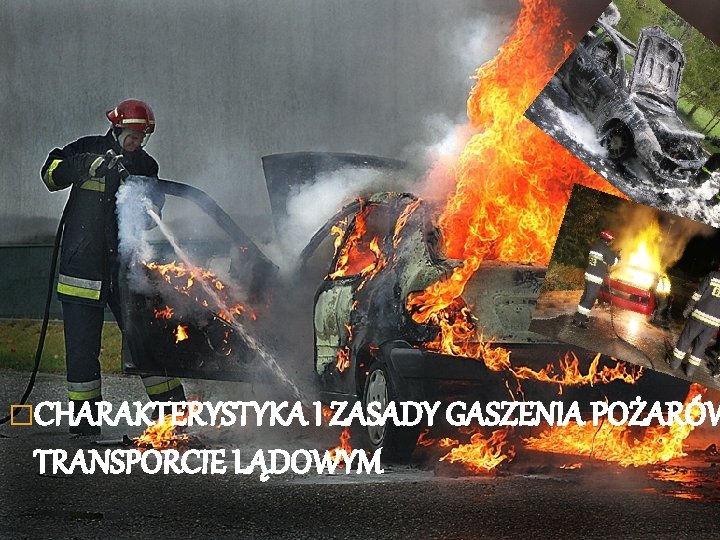 �CHARAKTERYSTYKA I ZASADY GASZENIA POŻARÓW TRANSPORCIE LĄDOWYM 