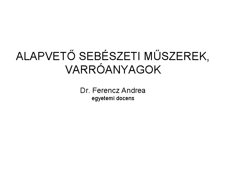 ALAPVETŐ SEBÉSZETI MŰSZEREK, VARRÓANYAGOK Dr. Ferencz Andrea egyetemi docens 