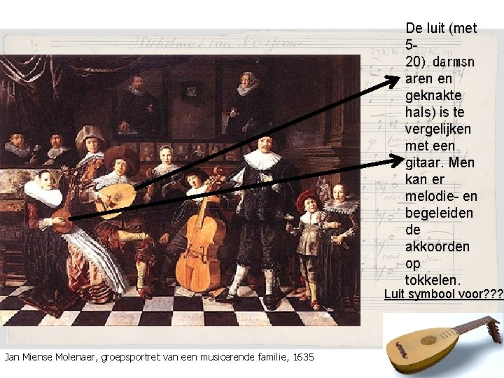De luit (met 520) darmsn aren en geknakte hals) is te vergelijken met een gitaar.