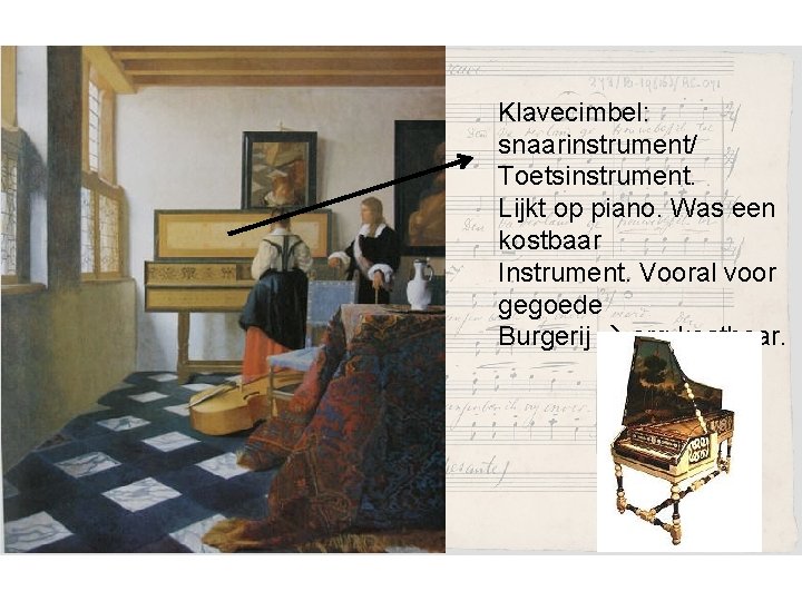 Klavecimbel: snaarinstrument/ Toetsinstrument. Lijkt op piano. Was een kostbaar Instrument. Vooral voor gegoede Burgerij