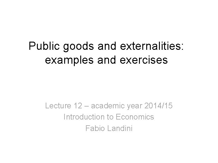 Public goods and externalities: examples and exercises Lecture 12 – academic year 2014/15 Introduction