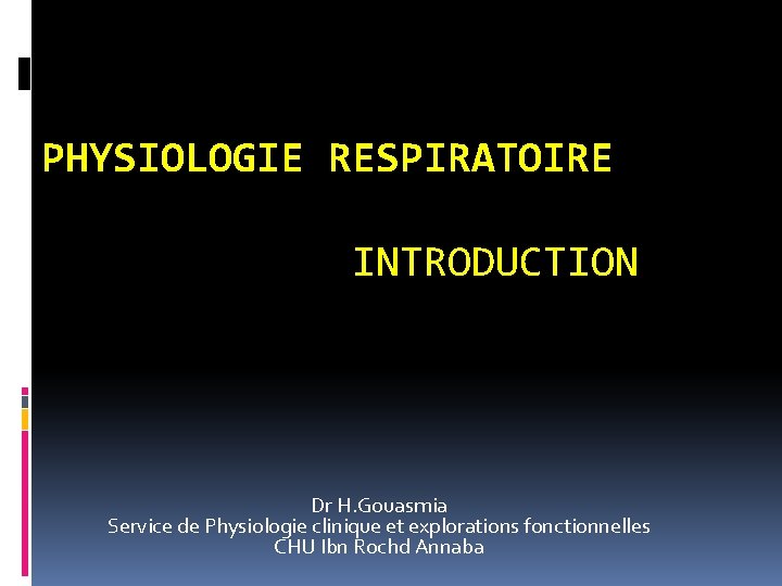 PHYSIOLOGIE RESPIRATOIRE INTRODUCTION Dr H. Gouasmia Service de Physiologie clinique et explorations fonctionnelles CHU