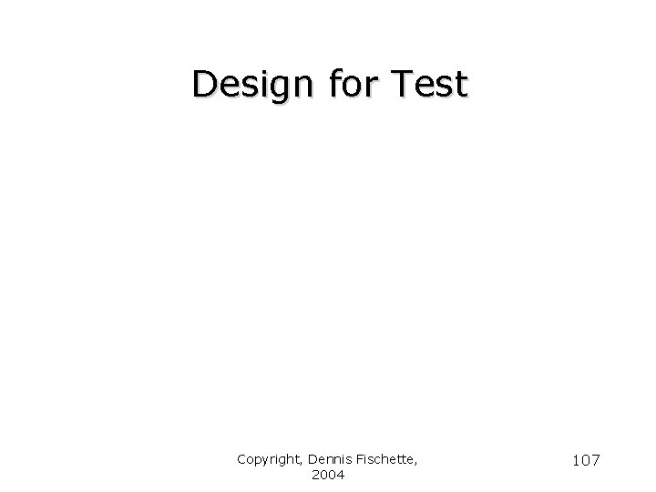 Design for Test Copyright, Dennis Fischette, 2004 107 