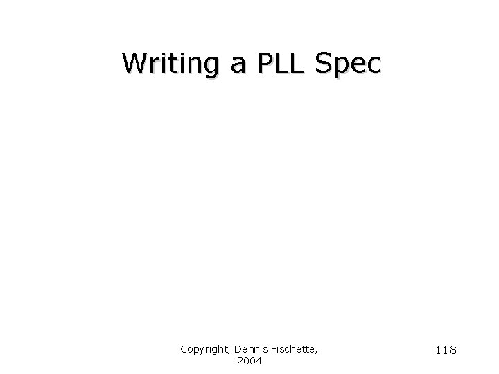 Writing a PLL Spec Copyright, Dennis Fischette, 2004 118 