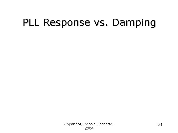 PLL Response vs. Damping Copyright, Dennis Fischette, 2004 21 