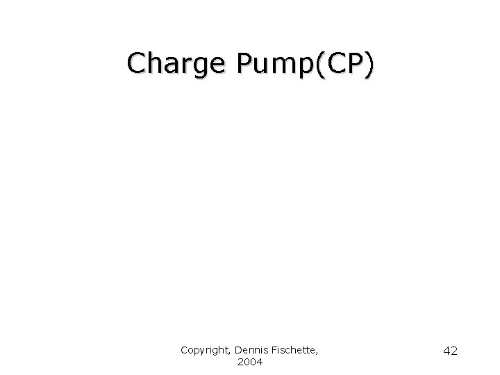 Charge Pump(CP) Copyright, Dennis Fischette, 2004 42 