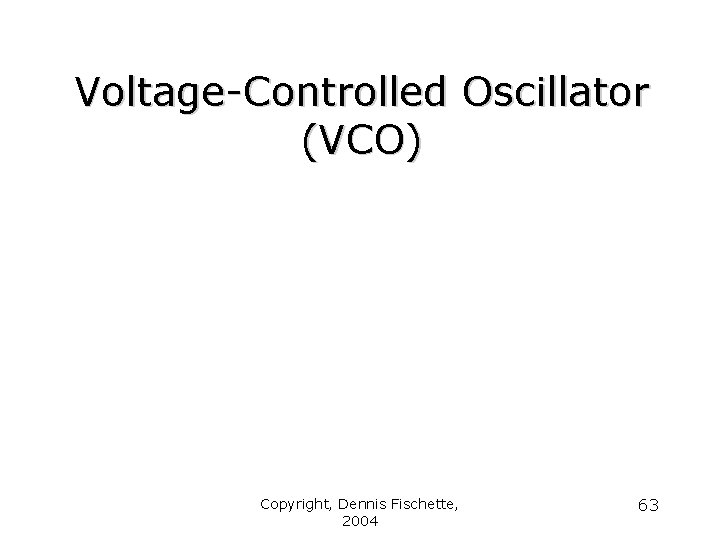 Voltage-Controlled Oscillator (VCO) Copyright, Dennis Fischette, 2004 63 