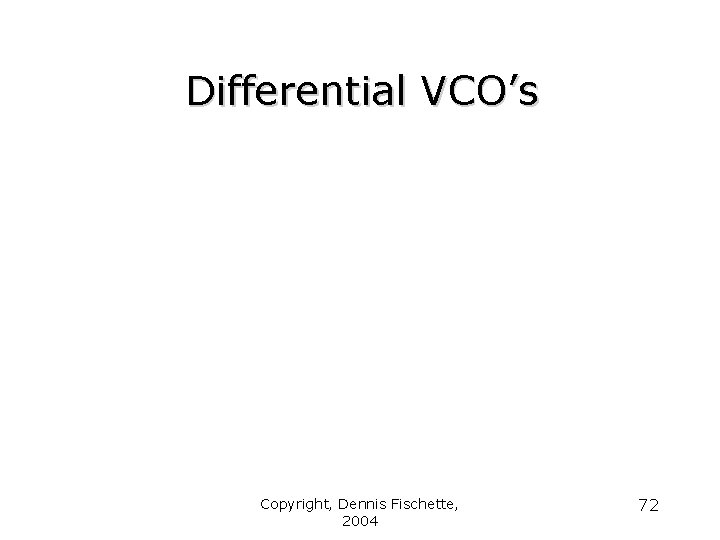 Differential VCO’s Copyright, Dennis Fischette, 2004 72 