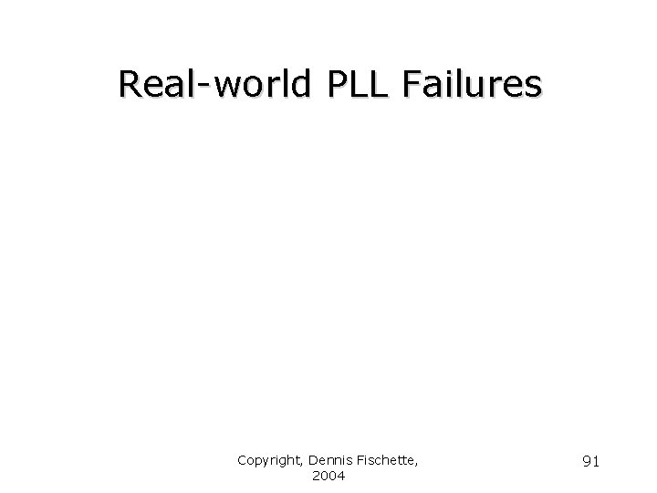 Real-world PLL Failures Copyright, Dennis Fischette, 2004 91 