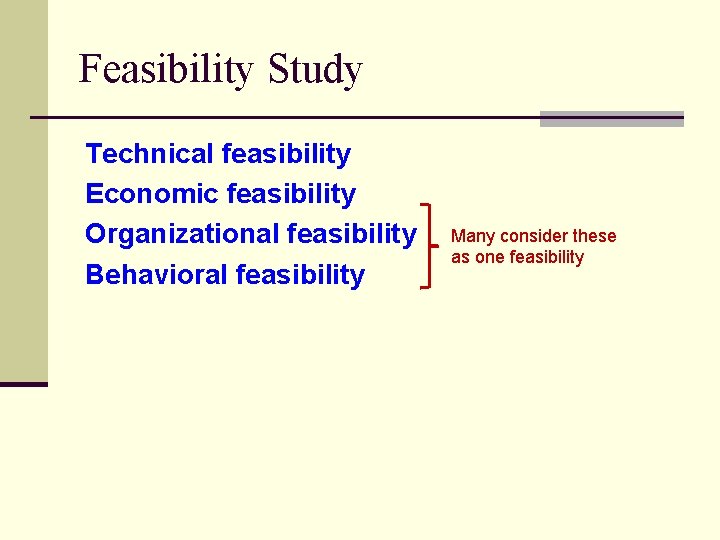 Feasibility Study Technical feasibility Economic feasibility Organizational feasibility Behavioral feasibility Many consider these as Feasibility Study Technical feasibility Economic feasibility Organizational feasibility Behavioral feasibility Many consider these as