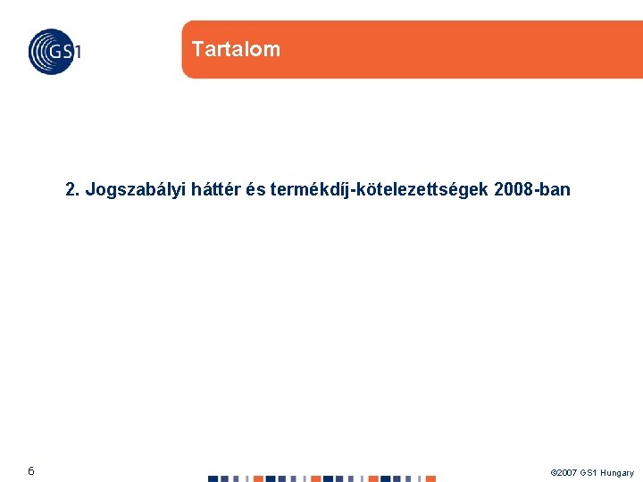 Tartalom 2. Jogszabályi háttér és termékdíj-kötelezettségek 2008 -ban 6 © 2007 GS 1 Hungary
