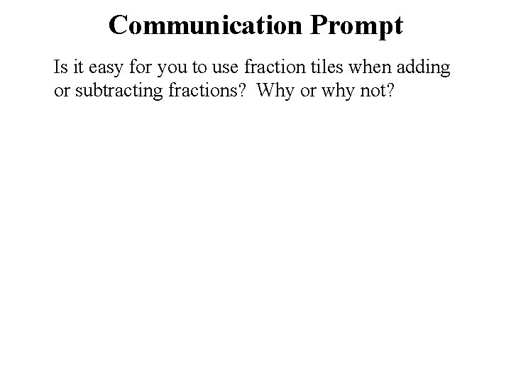 Communication Prompt Is it easy for you to use fraction tiles when adding or