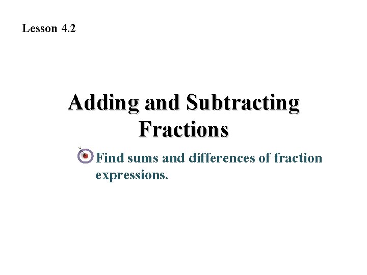 Lesson 4. 2 Adding and Subtracting Fractions Find sums and differences of fraction expressions.