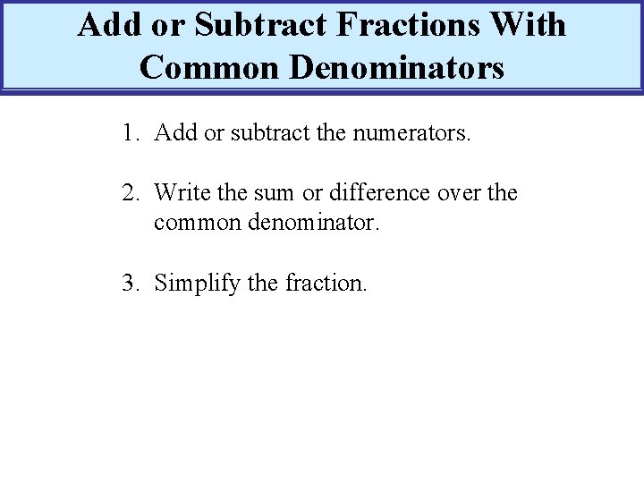 Add or Subtract Fractions With Common Denominators 1. Add or subtract the numerators. 2.