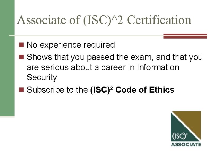 Associate of (ISC)^2 Certification n No experience required n Shows that you passed the