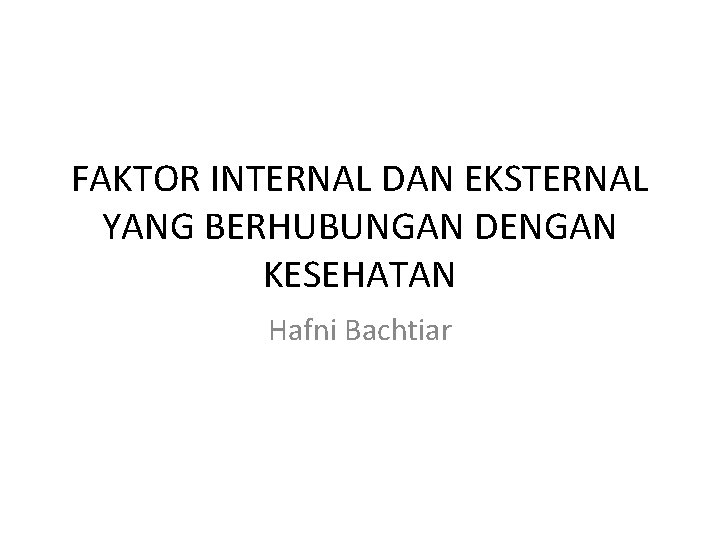 FAKTOR INTERNAL DAN EKSTERNAL YANG BERHUBUNGAN DENGAN KESEHATAN Hafni Bachtiar 