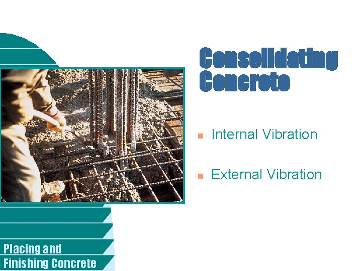 Consolidating Concrete Placing and Finishing Concrete n Internal Vibration n External Vibration 
