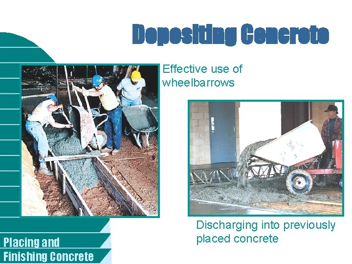 Depositing Concrete Effective use of wheelbarrows Placing and Finishing Concrete Discharging into previously placed