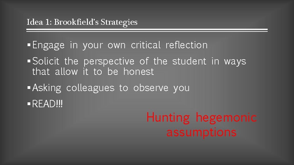 Idea 1: Brookfield’s Strategies § Engage in your own critical reflection § Solicit the